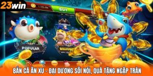 Bắn Cá Ăn Xu – Đại Dương Sôi Nổi, Quà Tặng Ngập Tràn