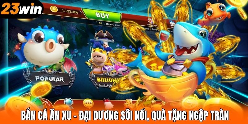 Bắn Cá Ăn Xu – Đại Dương Sôi Nổi, Quà Tặng Ngập Tràn