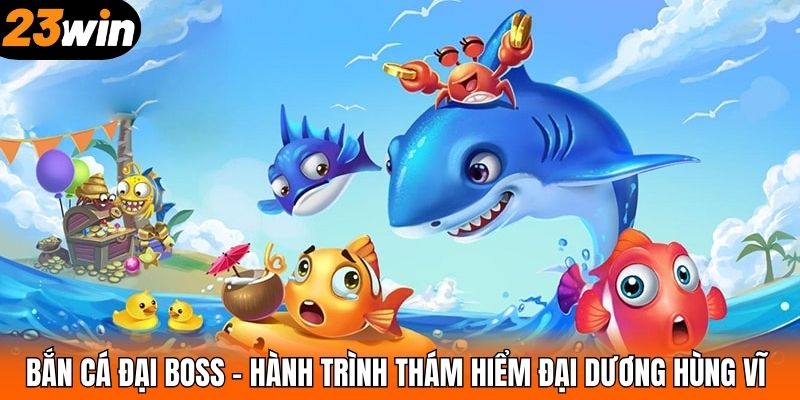 Bắn Cá Đại Boss – Hành Trình Thám Hiểm Đại Dương Hùng Vĩ