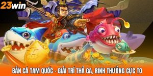 Bắn Cá Tam Quốc – Giải Trí Thả Ga, Rinh Thưởng Cực To