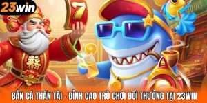 Bắn Cá Thần Tài – Đỉnh Cao Trò Chơi Đổi Thưởng Tại 23WIN