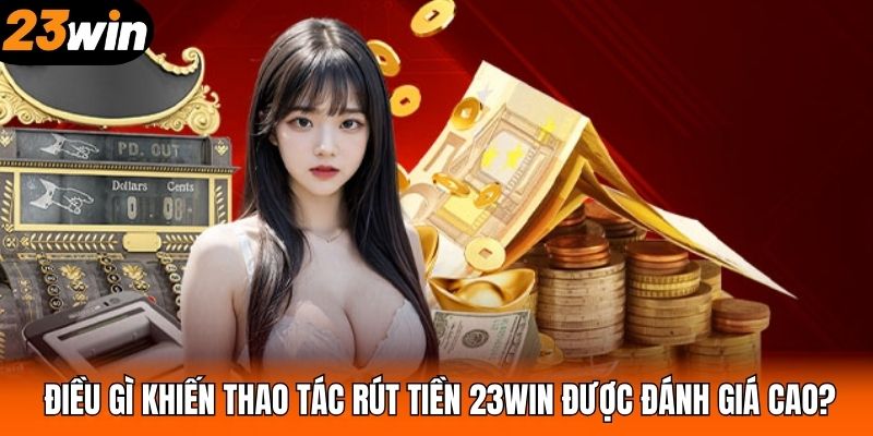 Điều gì khiến thao tác rút tiền 23WIN được đánh giá cao?