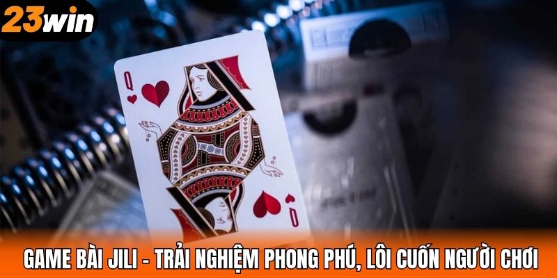 Game Bài JILI – Trải Nghiệm Phong Phú, Lôi Cuốn Người Chơi