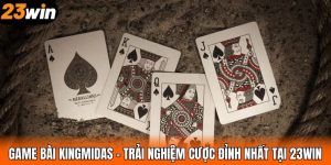 Game Bài KingMidas – Trải Nghiệm Cược Đỉnh Nhất Tại 23WIN