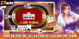 Game Bài Tiến Lên – Sự Lựa Chọn Số 1 Của Dân Chơi 23WIN