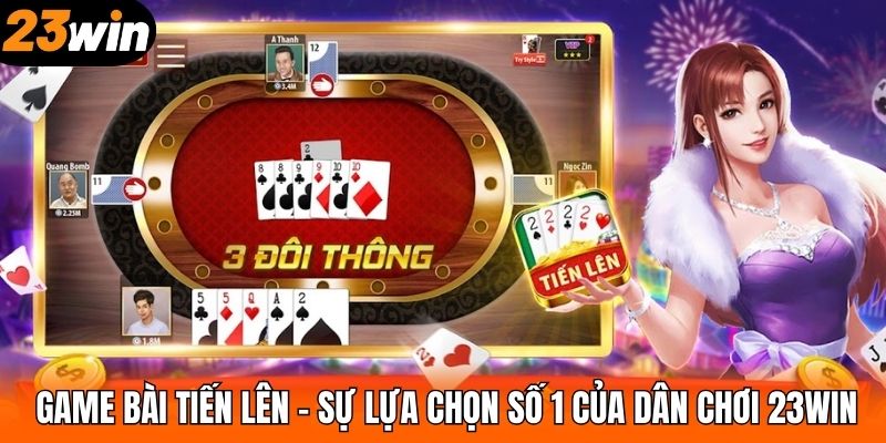 Game Bài Tiến Lên – Sự Lựa Chọn Số 1 Của Dân Chơi 23WIN