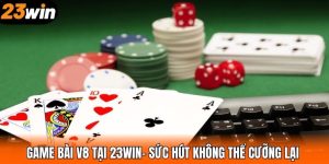 Game Bài V8 Tại 23WIN– Sức Hút Không Thể Cưỡng Lại