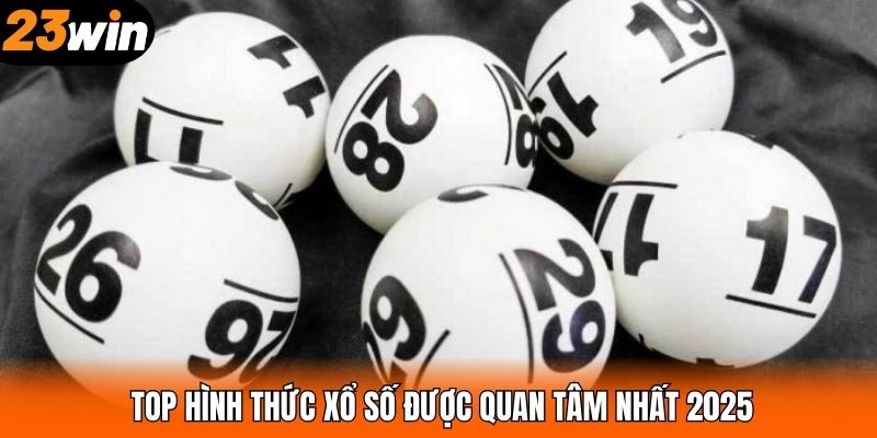 TOP hình thức xổ số được quan tâm nhất 2025
