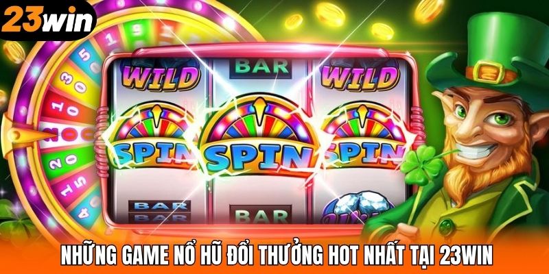 Những game nổ hũ đổi thưởng hot nhất tại 23WIN