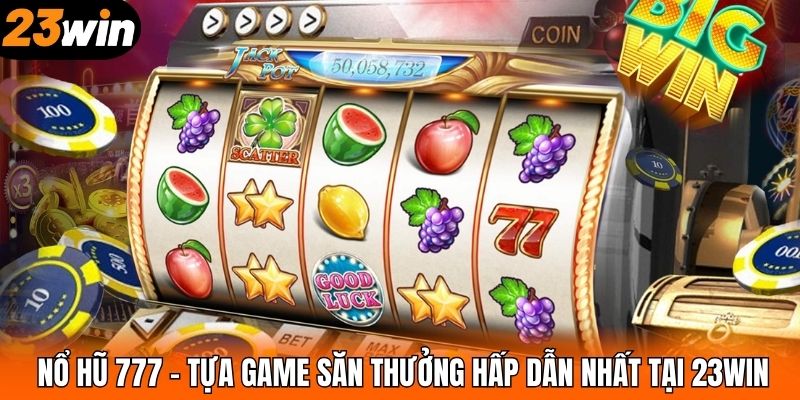 Nổ Hũ 777 – Tựa Game Săn Thưởng Hấp Dẫn Nhất Tại 23WIN