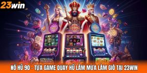 Nổ Hũ 90 – Tựa Game Quay Hũ Làm Mưa Làm Gió Tại 23WIN