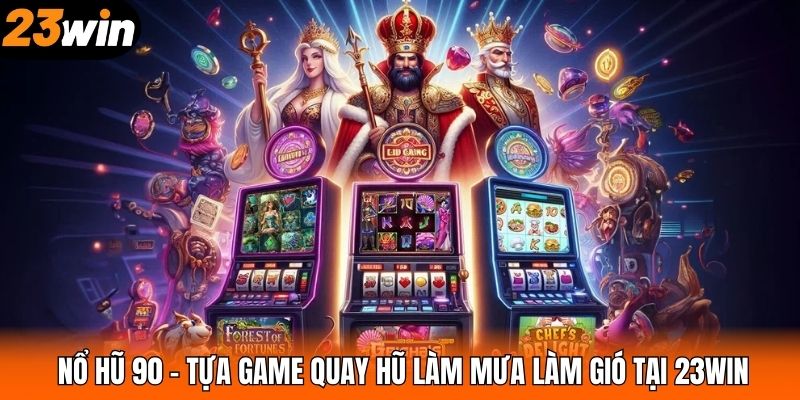 Nổ Hũ 90 – Tựa Game Quay Hũ Làm Mưa Làm Gió Tại 23WIN