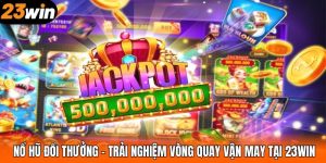 Nổ Hũ Đổi Thưởng – Trải Nghiệm Vòng Quay Vận May Tại 23WIN