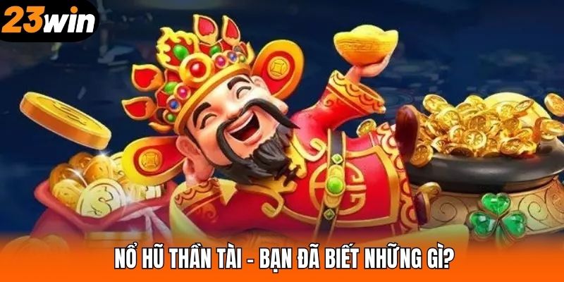 Nổ hũ Thần Tài – Bạn đã biết những gì?